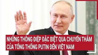 Những thông điệp đặc biệt qua chuyến thăm của Tổng thống Putin đến Việt Nam