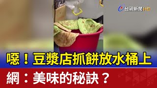 噁！豆漿店抓餅放水桶上 網：美味的秘訣？