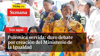 Polémica servida: duro debate por creación del Ministerio de la Igualdad | Vicky en Semana