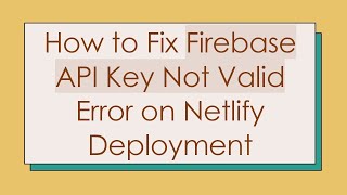 How to Fix Firebase API Key Not Valid Error on Netlify Deployment