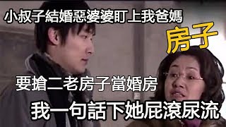 小叔子結婚惡婆婆盯上我爸媽房子，要搶二老房子當婚房，我一句話下她屁滾尿流