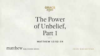 The Power of Unbelief, Part 1 (Matthew 13:53–54) [Audio Only]