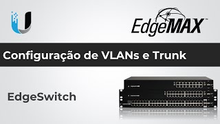 EdgeSwitch - Configuração de VLANs e Trunk