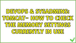 DevOps & SysAdmins: Tomcat- How to check the memory settings currently in use (2 Solutions!!)