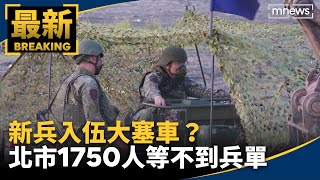 新兵入伍大塞車？　北市1750人等不到兵單｜#鏡新聞