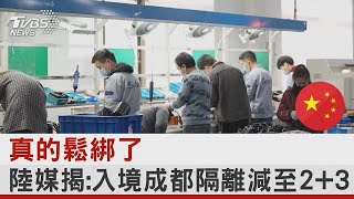 真的鬆綁了 中國大陸媒體揭:入境成都隔離減至2+3｜TVBS新聞