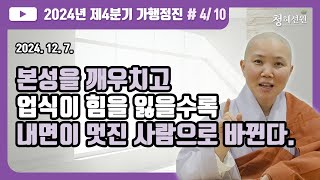 2024.12.07. [청혜선원] 제4분기 가행정진 둘째날  오전 둘째시간 “본성을 깨우치고 업식이 힘을 잃을수록 내면이 멋진 사람으로 바뀐다.\