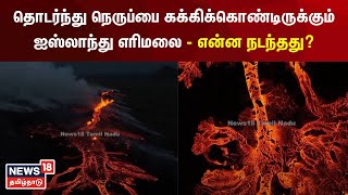 தொடர்ந்து நெருப்பை கக்கிக்கொண்டிருக்கும் ஐஸ்லாந்து எரிமலை - என்ன நடந்தது? | Iceland Valcano