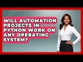Will Automation Projects in Python Work on Any Operating System? | Python Code School News