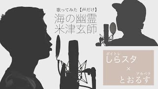 【歌ってみた】声だけで海の幽霊 / 米津玄師 【しらスタ feat.とおるす】【アカペラ】