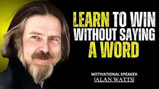 LEARN TO WIN WITHOUT SAYING A WORD | BEST MOTIVATIONAL SPEECH BY ALAN WATTS