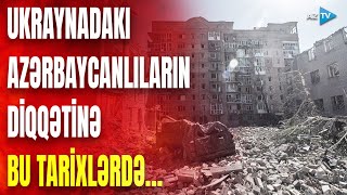 Ukraynada yaşayan soydaşlarımıza müraciət: bu tarixlərdə nələr olacaq?