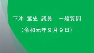 令和元年９月９日　下沖　篤史議員　一般質問