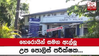 හෙරොයින් සමග ඇල්ලූ උප පොලිස් පරීක්ෂක...