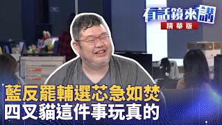 藍反罷輔選芯急如焚 四叉貓這件事玩真的｜尚毅夫 吳靜怡 四叉貓｜吳安琪｜【有話鏡來講】20250106