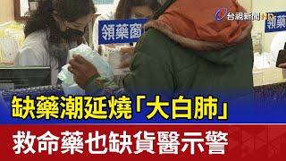 缺藥潮延燒「大白肺」 救命藥也缺貨醫示警