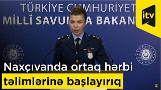 Türkiyənin Milli Müdafiə Nazirliyi: Naxçıvanda ortaq hərbi təlimlərinə başlayırıq