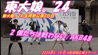 東大娘。'24 五月祭公演2日目🔥2 僕たちは戦わない/AKB48