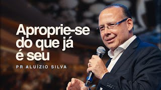 Apropria-se do que ja é seu | Pr. Aluízio Silva | 09/03/2025