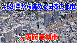 #58「空から眺める日本の都市」大阪府高槻市【グーグルアーススタジオ】