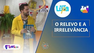 O RELEVO E A IRRELEVÂNCIA  - SUPER LUPA