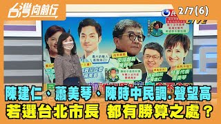 2022.02.07【台灣向前行 Part6】陳建仁、蕭美琴、陳時中民調.聲望高 若選台北市長都有勝算之處？