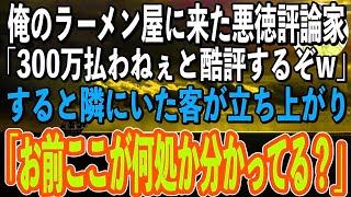 【スカッと感動】俺が経営するラーメン屋に悪徳評論家が来店「クソまずいなw300万払わないと酷評して店潰すぞw」→直後、隣で聞いていた客が「お前、この店がどこだか分かって言ってる？」評論家「え