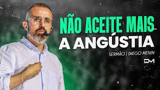 NÃO ACEITE MAIS A ANGÚSTIA - #DIEGOMENIN | SERMÃO