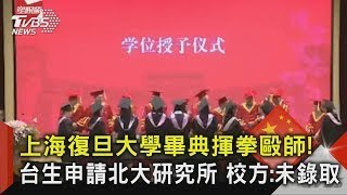 上海復旦大學畢典揮拳毆師! 台生申請北大研究所 校方:未錄取｜TVBS新聞