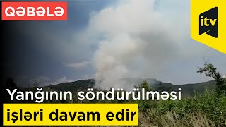 Qəbələdə baş vermiş yanğının söndürülməsi istiqamətində işlər davam edir