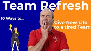 Team Refresh: Top 10 Ways to Give New Life to a Tired Team