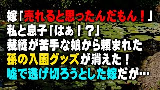 【スカッとする話】嫁「売れると思ったんだもん！」私と息子「はぁ！？」裁縫が苦手な娘から頼まれた孫の入園グッズが消えた！嘘で逃げ切ろうとした嫁だが…