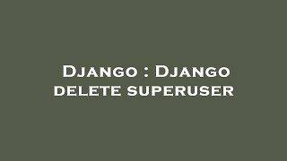 Django : Django delete superuser
