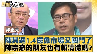 陳其邁1.4億魚市場又關門了 陳宗彥的朋友也有賴清德嗎？ 新聞大白話 20240816