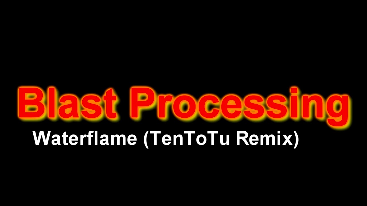Blast Processing Remix Tentotu Waterflame Song Lyrics Music