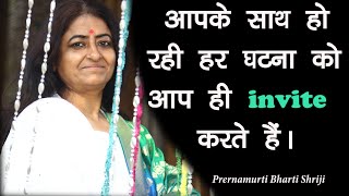 आपके साथ हो रही हर घटना को आप ही invite करते हैं | Prernamurti Bharti Shriji