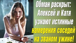 Обман раскрыт: Алексей и Катя узнают истинные намерения соседей на званом ужине!