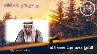 من هن شر النساء!!؟ الشيخ محمد غيث حفظه الله