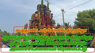 மூன்று ஊர் சேர்ந்து ஒன்றாக திருவிழா நடத்தும் காட்சி பெண்ணைவலம் அம்மாச்சிபாளையம் வீரணம்பட்டு