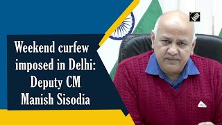 Weekend curfew imposed in Delhi: Deputy CM Manish Sisodia