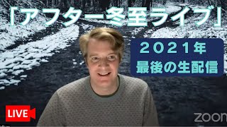 「アフター冬至ライブ」２０２１年最後の生配信！