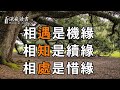 人與人之間，相遇靠機緣，相知是續緣，相處才是惜緣【深夜讀書】