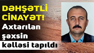 DƏHŞƏTLİ CİNAYƏT! Aylardır axtarılan şəxsin kəlləsi tapıldı