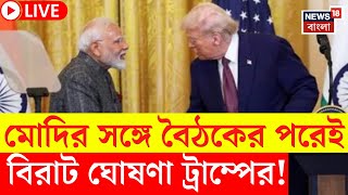 LIVE | Modi Trump Meeting | মোদির সঙ্গে বৈঠকের পরেই বড় ঘোষণা ট্রাম্পের! | N18G