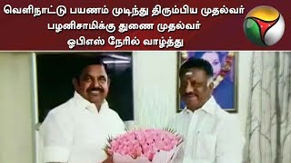 வெளிநாட்டு பயணம் முடிந்து திரும்பிய முதல்வர் பழனிசாமிக்கு துணை முதல்வர் ஓபிஎஸ் நேரில் வாழ்த்து