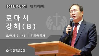 로마서 강해(8) (롬 2:1-5) 김동국 목사 - 2022. 04. 07.