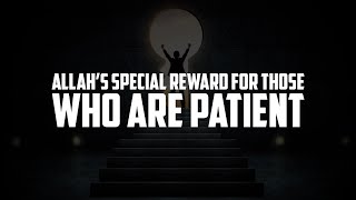 ALLAH’S SPECIAL REWARD FOR THOSE WHO ARE PATIENT