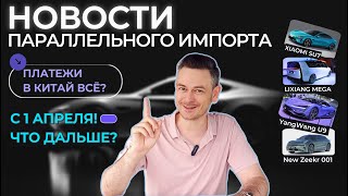 ПАРАЛЛЕЛЬНЫЙ ИМПОРТ 1 апреля #2024 | Как ТЕПЕРЬ ПОКУПАТЬ авто в КИТАЕ | ПЛАТЕЖИ в КИТАЙ | #autonews