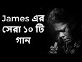 Best of james bangla top 10 full song || জেমস এর জনপ্রিয় সব গান গুলো || Part-1