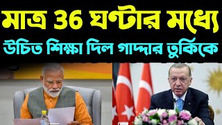 মাত্র 36 ঘণ্টার মধ্যে তুর্কিকে উচিত শিক্ষা দিল ভারত 😱